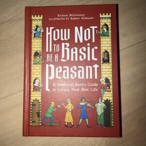 How Not to Be a Basic Peasant : A Medieval Bard's Guide to Living Your Best Life